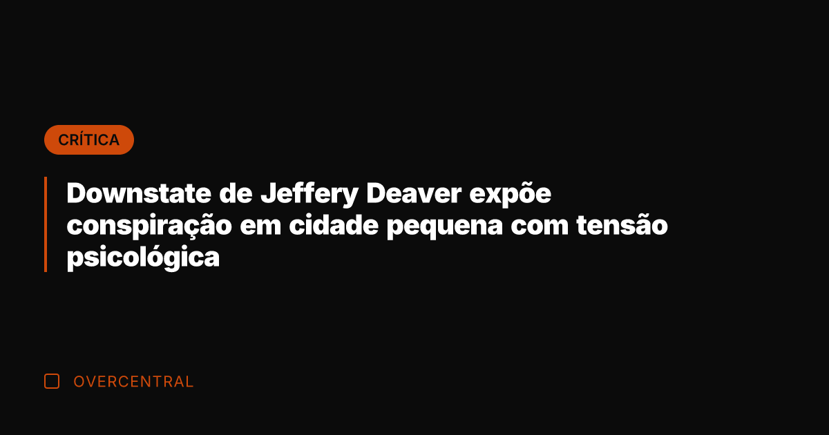 Downstate de Jeffery Deaver expõe conspiração em cidade pequena com tensão psicológica