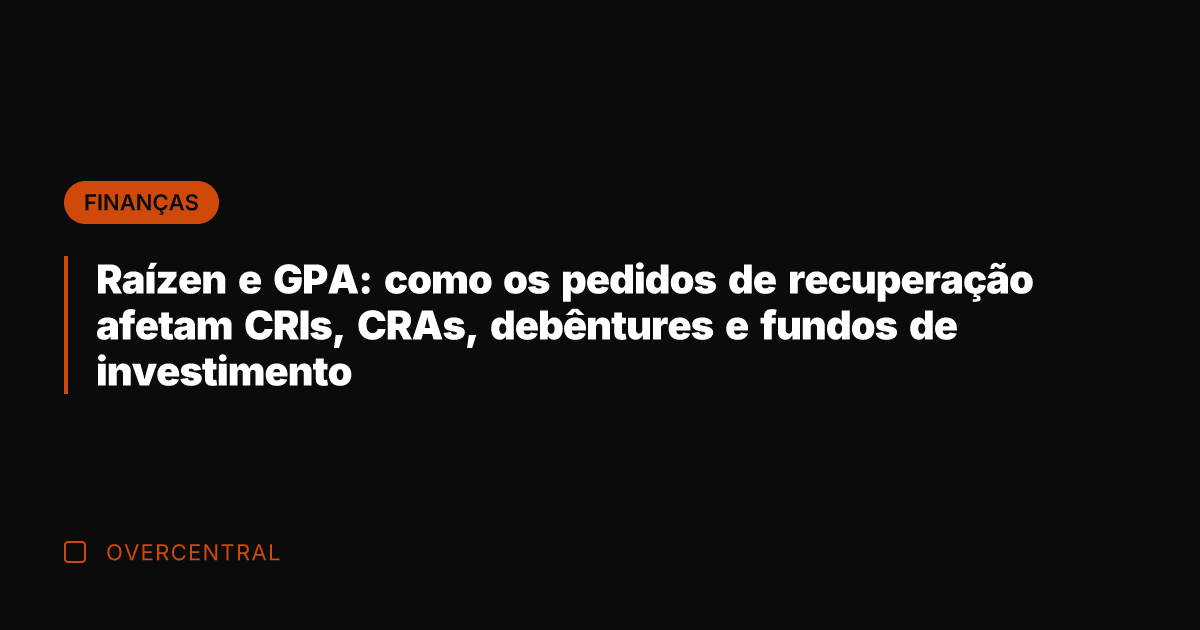 Raízen e GPA: como os pedidos de recuperação afetam CRIs, CRAs, debêntures
