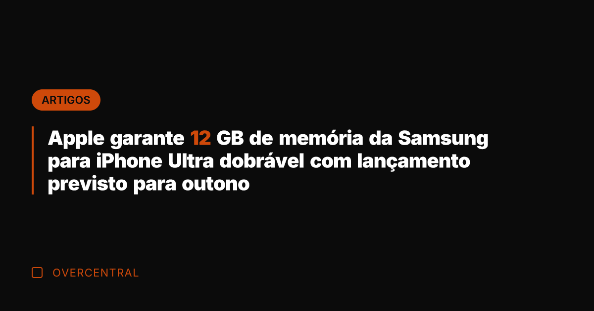 Apple garante 12 GB de memória da Samsung para iPhone Ultra dobrável