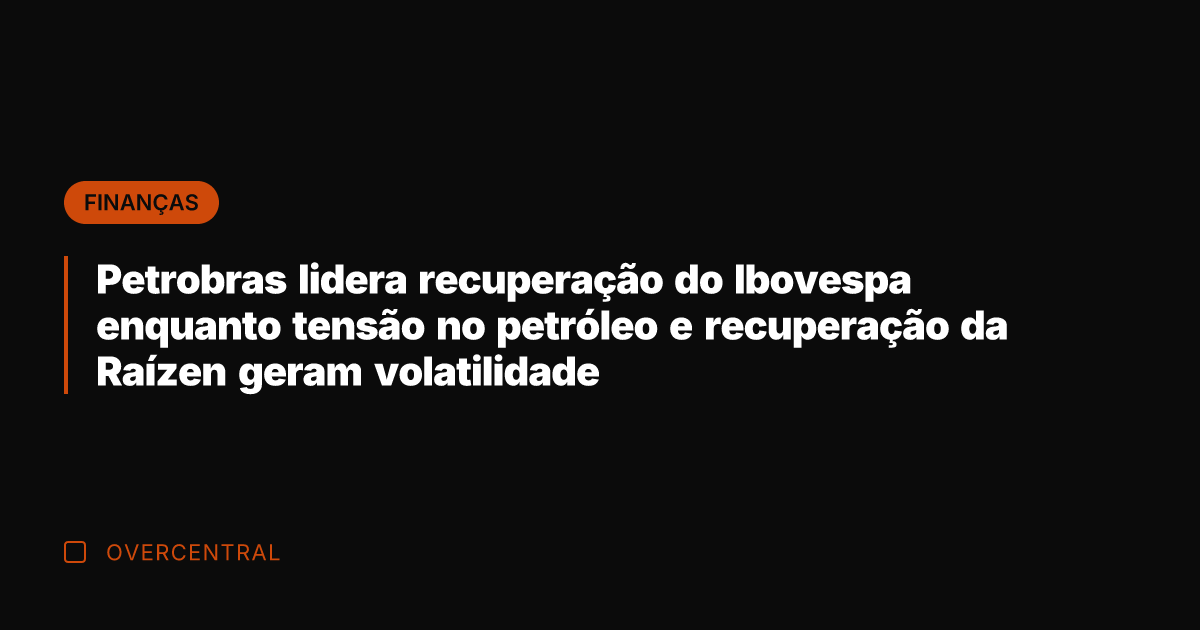 Petrobras lidera recuperação do Ibovespa enquanto tensão no petróleo e recuperação da