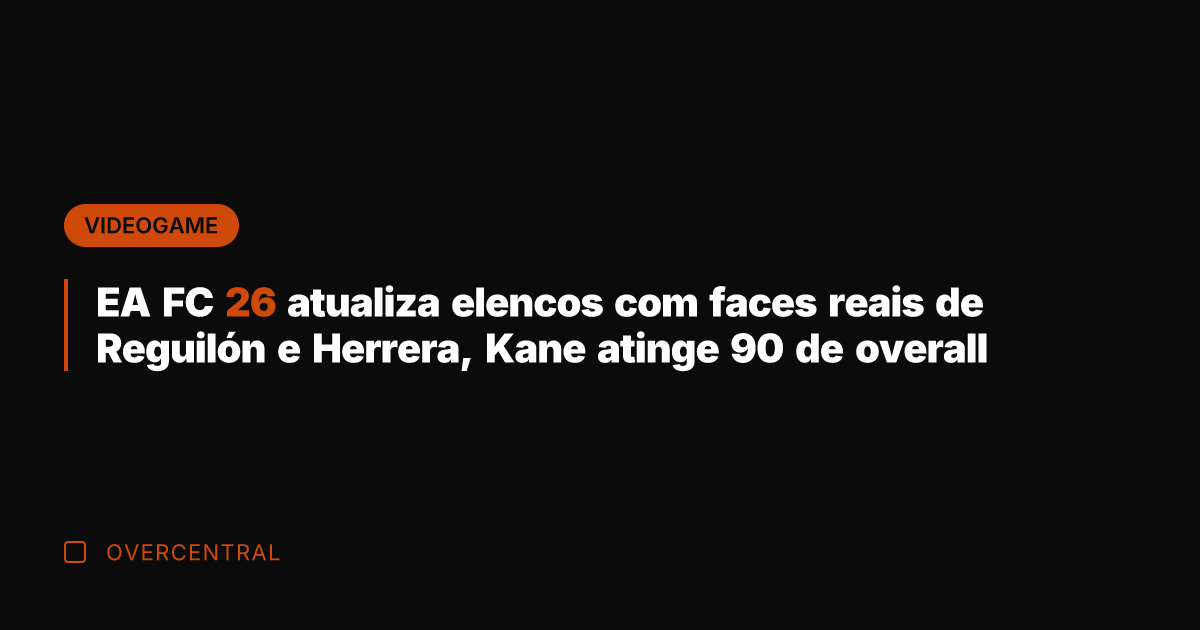 EA FC 26 atualiza elencos com faces reais de Reguilón e Herrera, EA FC 26 atualiza elencos com faces reais de Reguilón e Herrera,