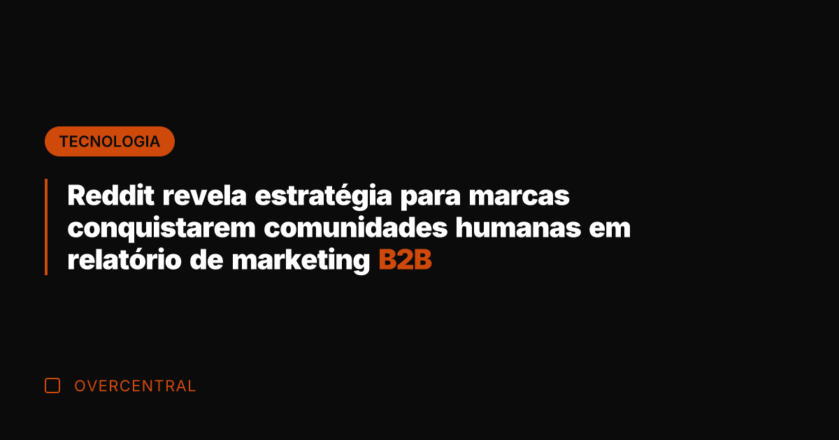 Reddit revela estratégia para marcas conquistarem comunidades humanas em relatório de marketing