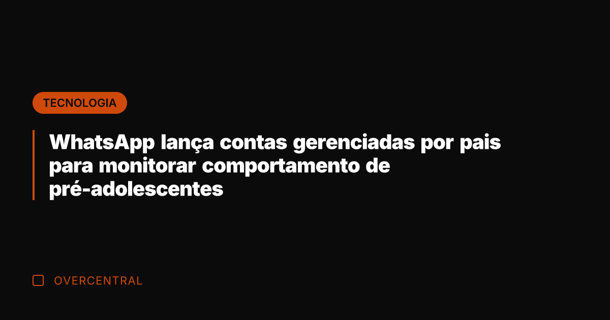 WhatsApp lança contas gerenciadas por pais para monitorar comportamento de pré-adolescentes