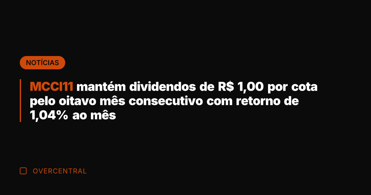 MCCI11 mantém dividendos de R$ 1,00 por cota pelo oitavo mês consecutivo