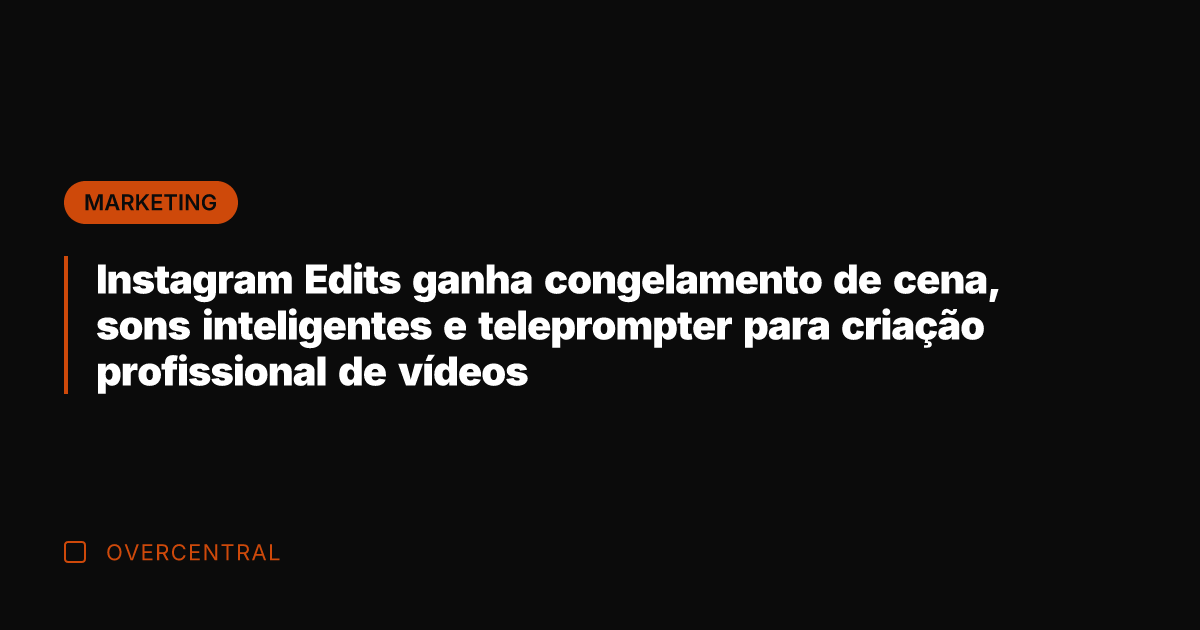 Instagram Edits ganha congelamento de cena, sons inteligentes e teleprompter para criação
