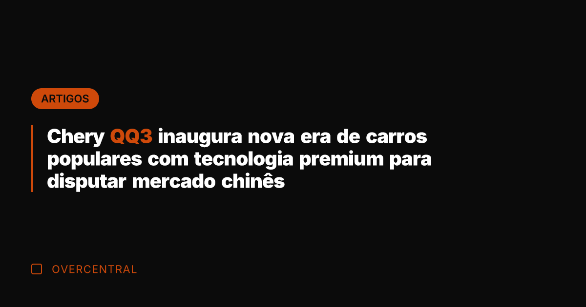 Chery QQ3 inaugura nova era de carros populares com tecnologia premium para