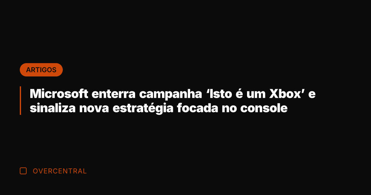 Microsoft enterra campanha 'Isto é um Xbox' e sinaliza nova estratégia focada