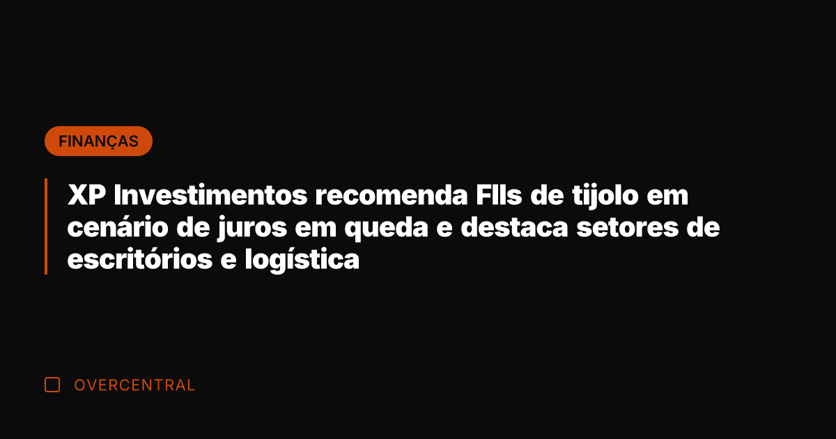 XP Investimentos recomenda FIIs de tijolo em cenário de juros em queda