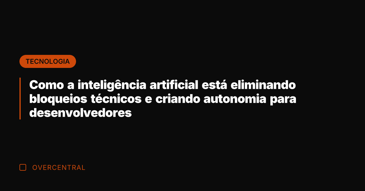 Como a inteligência artificial está eliminando bloqueios técnicos e criando autonomia para