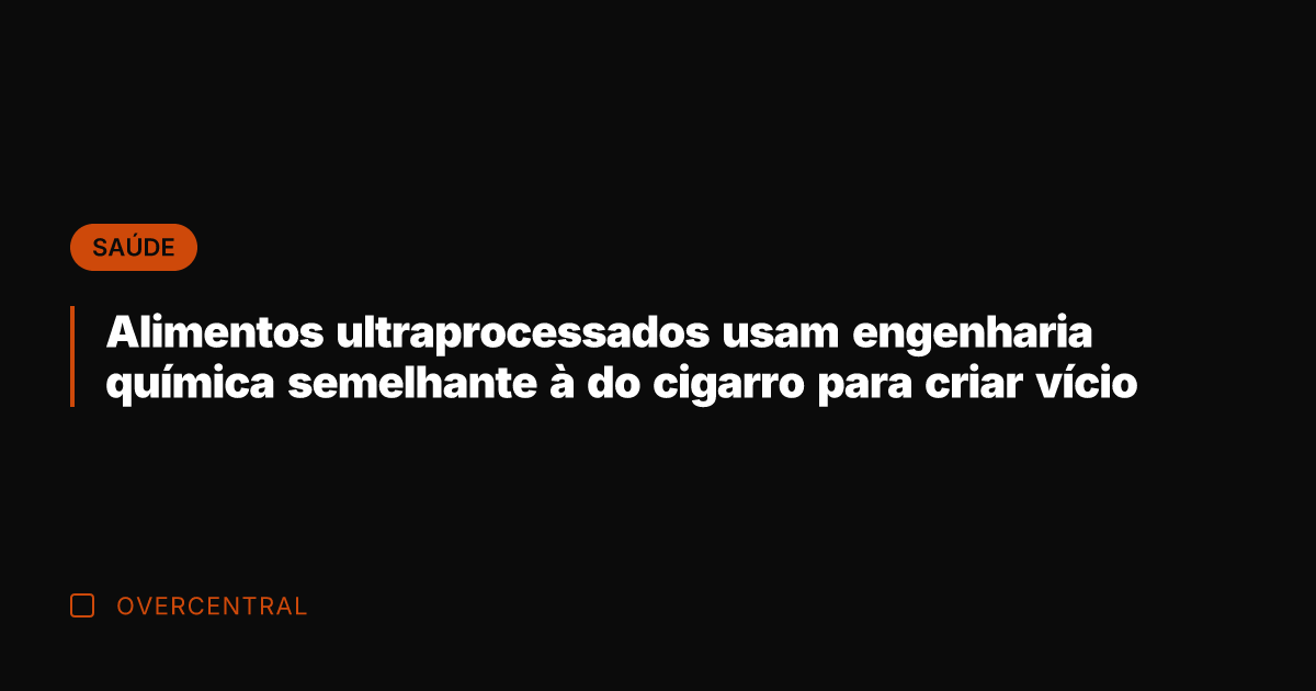 Alimentos ultraprocessados usam engenharia química semelhante à do cigarro para criar vício