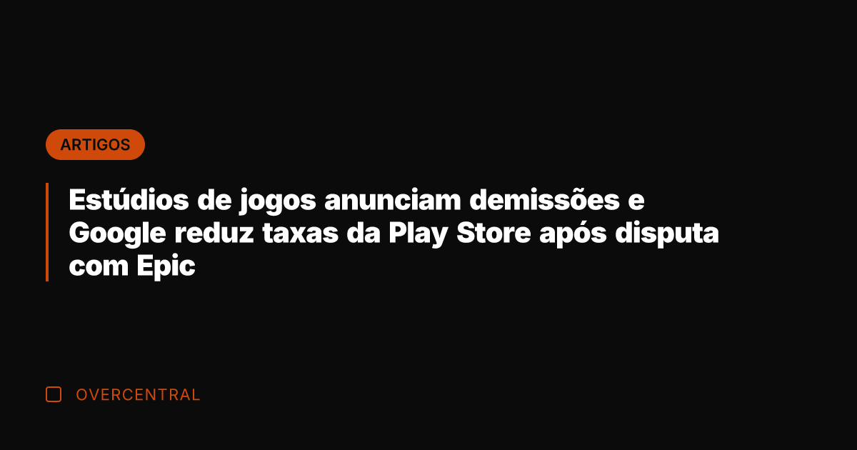 Estúdios de jogos anunciam demissões e Google reduz taxas da Play Store