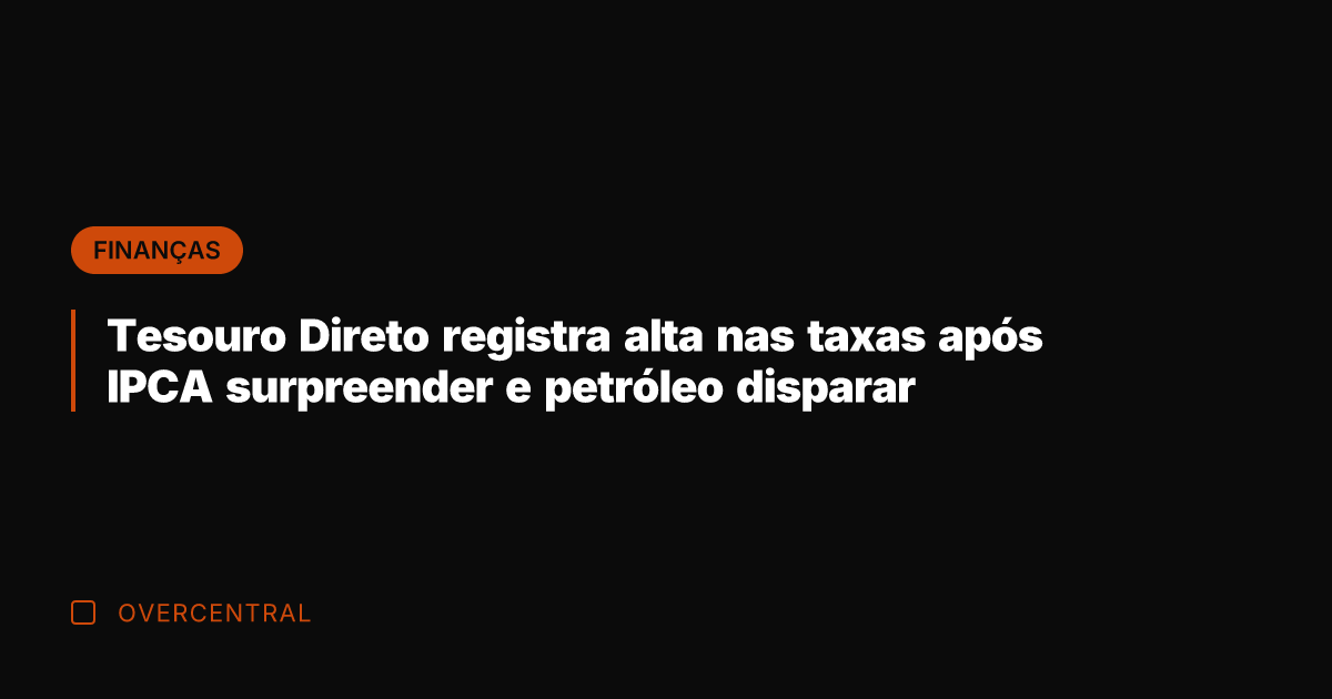 Tesouro Direto registra alta nas taxas após IPCA surpreender e petróleo disparar