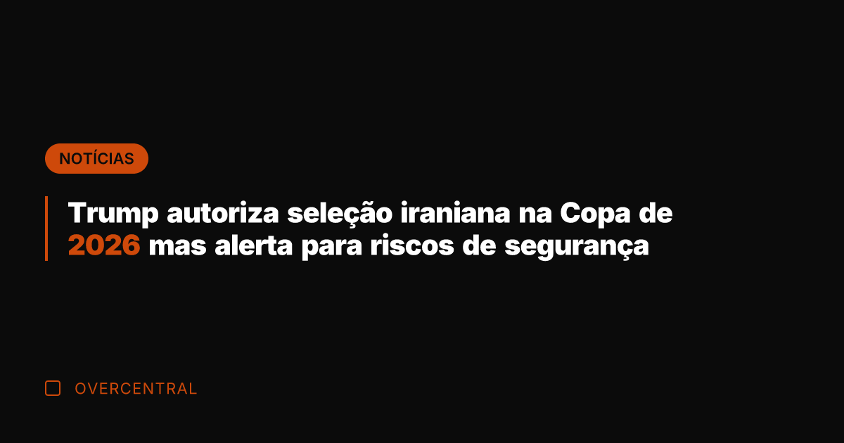 Trump autoriza seleção iraniana na Copa de 2026 mas alerta para riscos