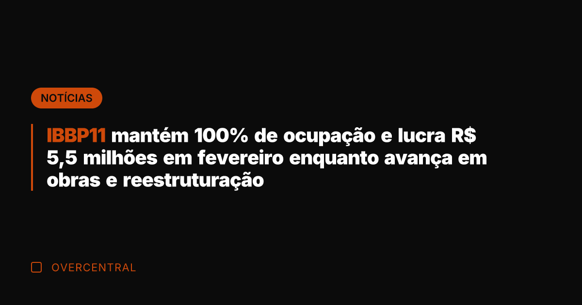 IBBP11 mantém 100% de ocupação e lucra R$ 5,5 milhões em fevereiro