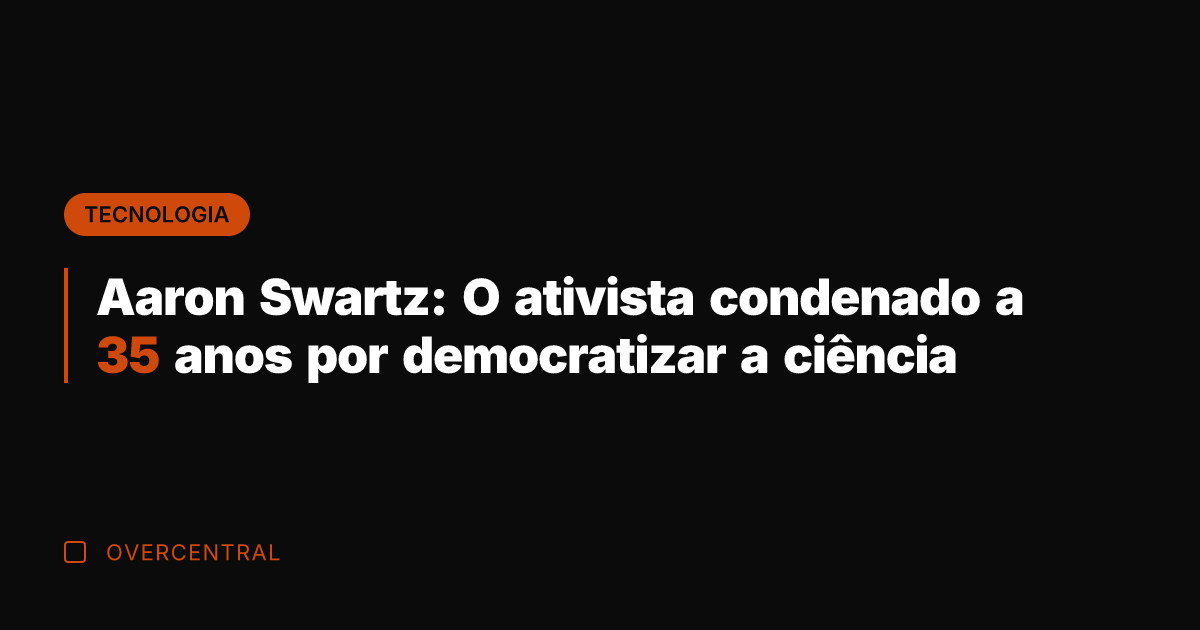 Aaron Swartz: O ativista condenado a 35 anos por democratizar a ciência