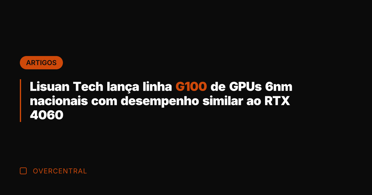 Lisuan Tech lança linha G100 de GPUs 6nm nacionais com desempenho similar