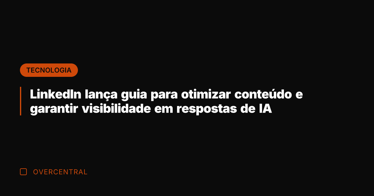 LinkedIn lança guia para otimizar conteúdo e garantir visibilidade em respostas de