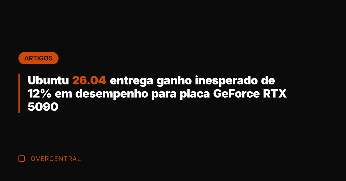 Ubuntu 26.04 entrega ganho inesperado de 12% em desempenho para placa GeForce