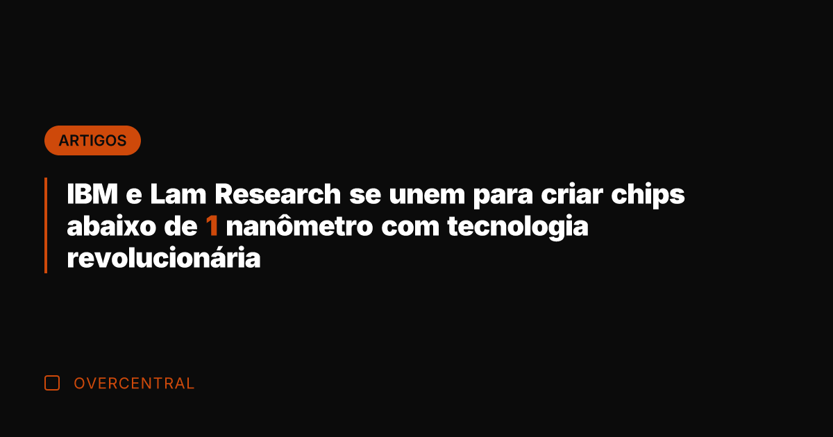 IBM e Lam Research se unem para criar chips abaixo de 1