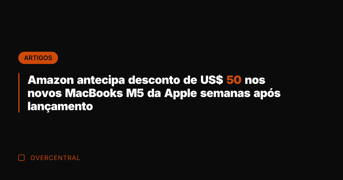 Amazon antecipa desconto de US$ 50 nos novos MacBooks M5 da Apple
