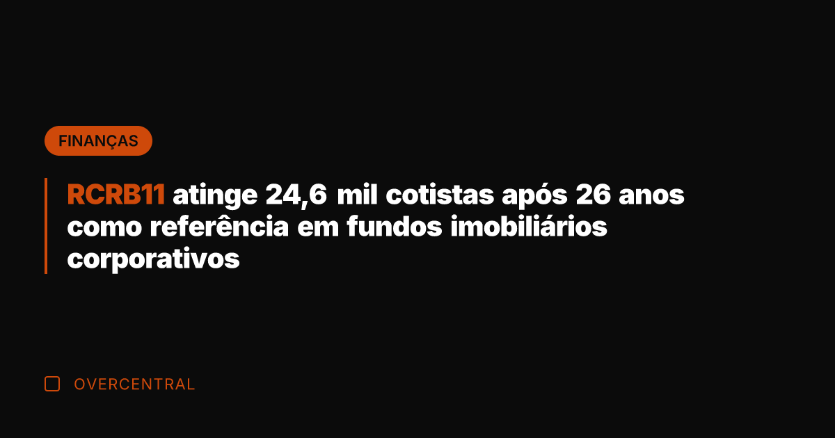 RCRB11 atinge 24,6 mil cotistas após 26 anos como referência em fundos