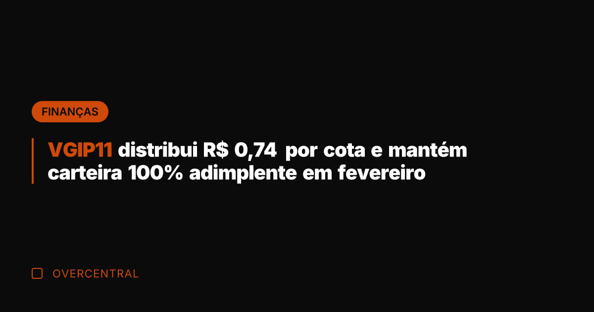 VGIP11 distribui R$ 0,74 por cota e mantém carteira 100% adimplente em