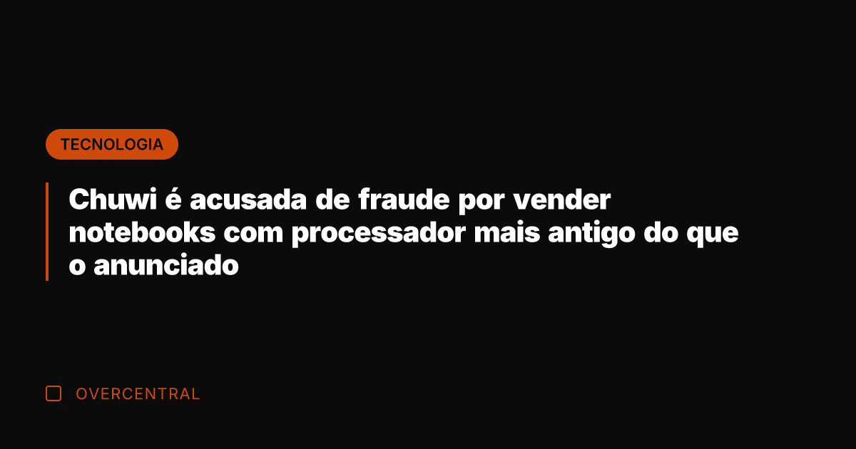Chuwi é acusada de fraude por vender notebooks com processador mais antigo