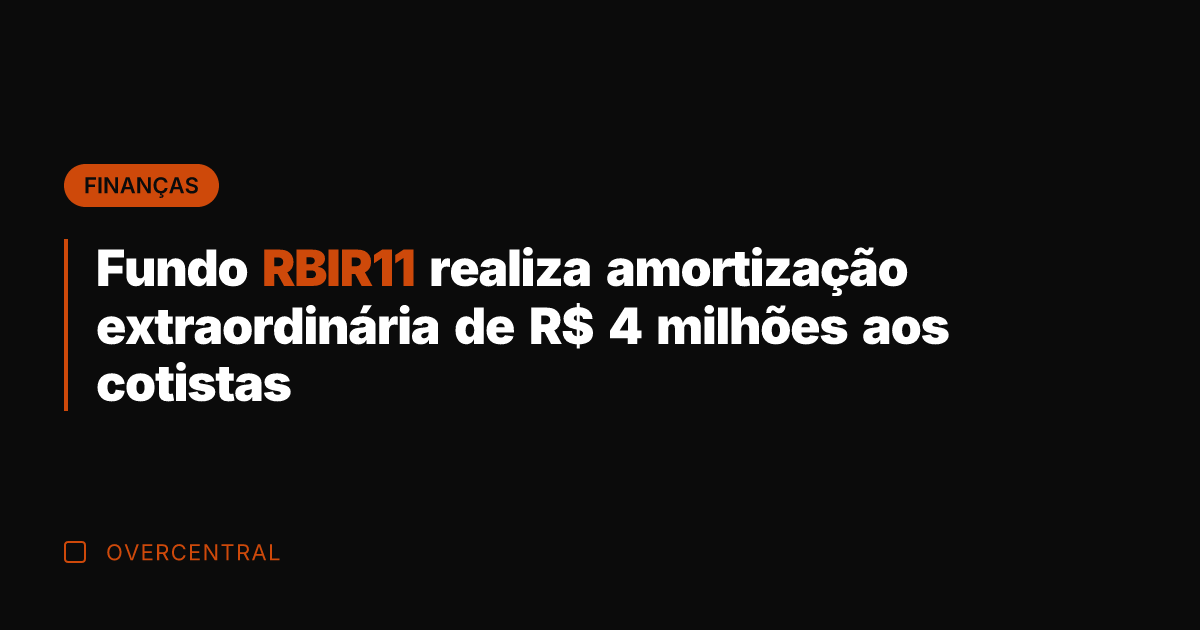 Fundo RBIR11 realiza amortização extraordinária de R$ 4 milhões aos cotistas