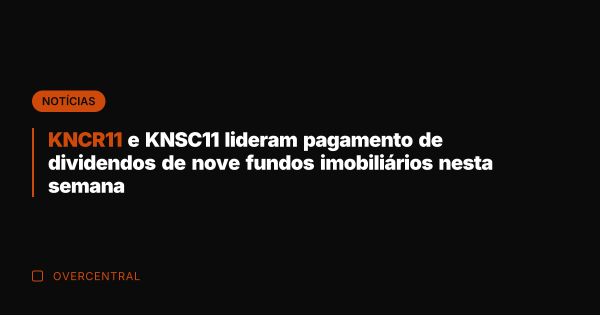 KNCR11 e KNSC11 lideram pagamento de dividendos de nove fundos imobiliários nesta