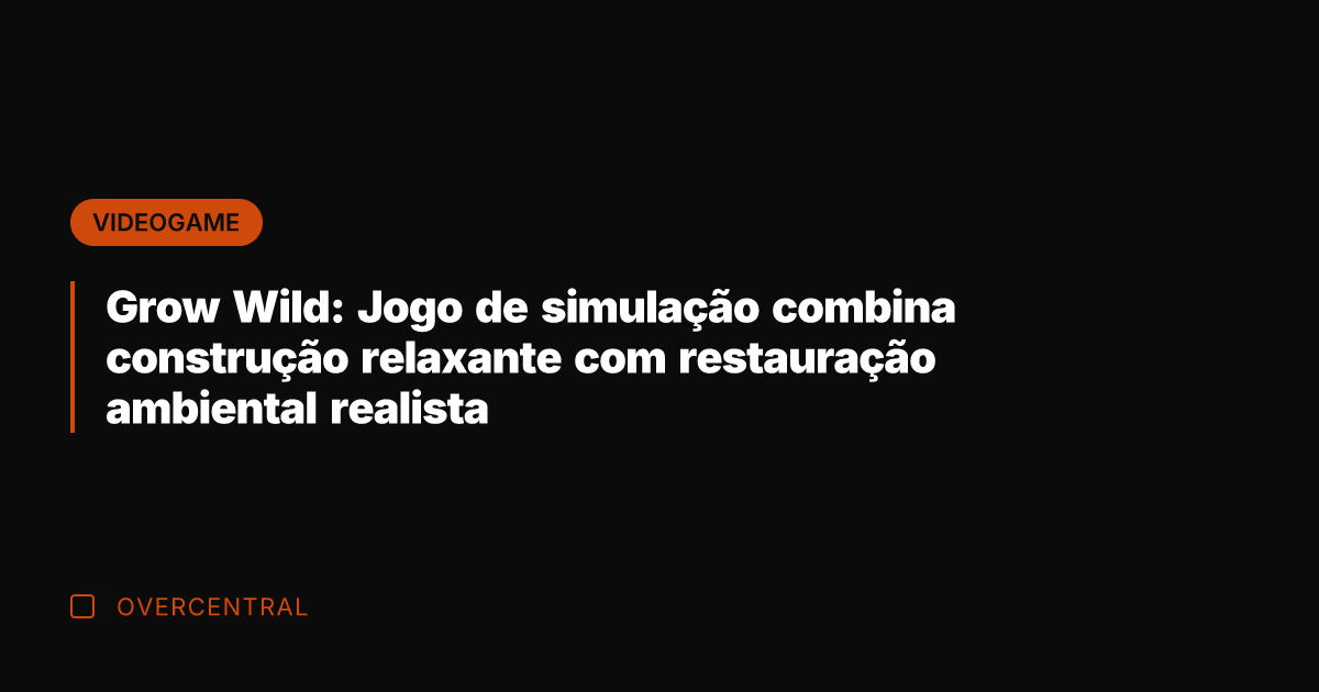Grow Wild: Jogo de simulação combina construção relaxante com restauração ambiental realista