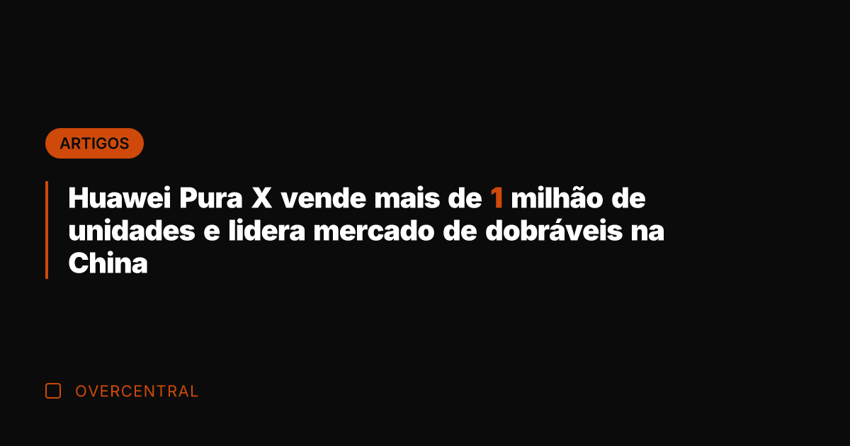 Huawei Pura X vende mais de 1 milhão de unidades e lidera