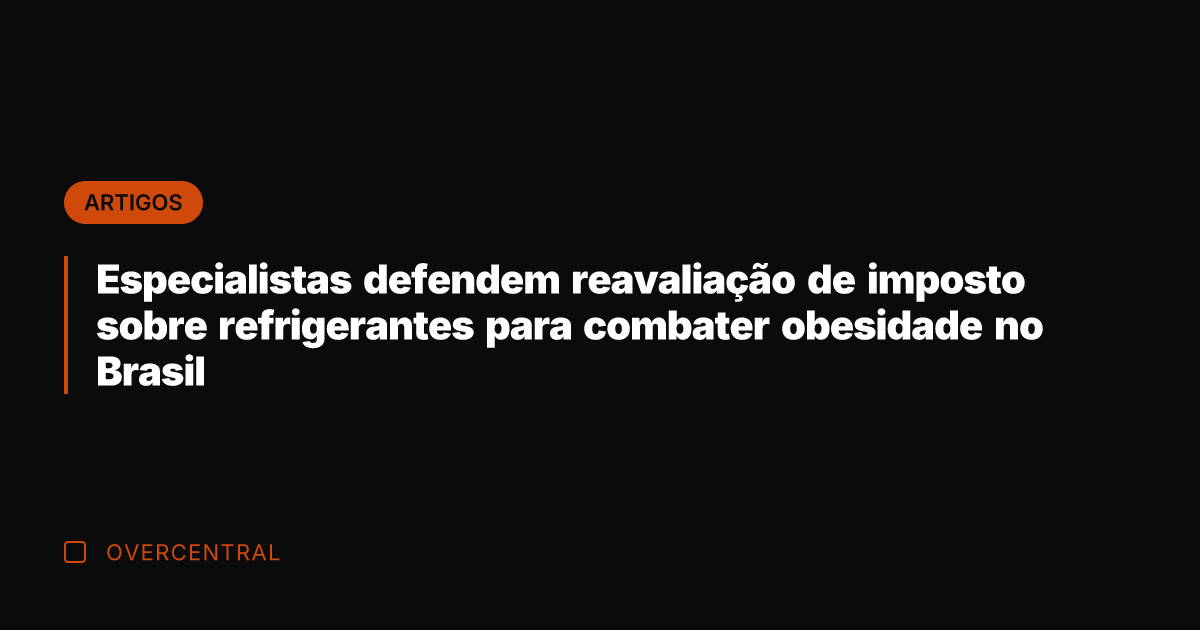 Especialistas defendem reavaliação de imposto sobre refrigerantes para combater obesidade no Brasil