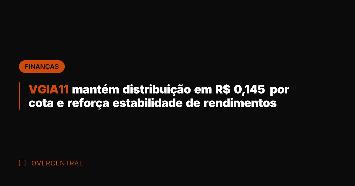 VGIA11 mantém distribuição em R$ 0,145 por cota e reforça estabilidade de