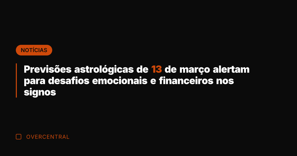 Previsões astrológicas de 13 de março alertam para desafios emocionais e financeiros