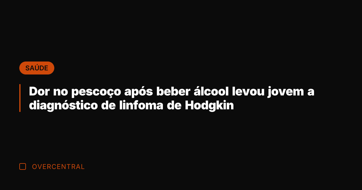 Dor no pescoço após beber álcool levou jovem a diagnóstico de linfoma