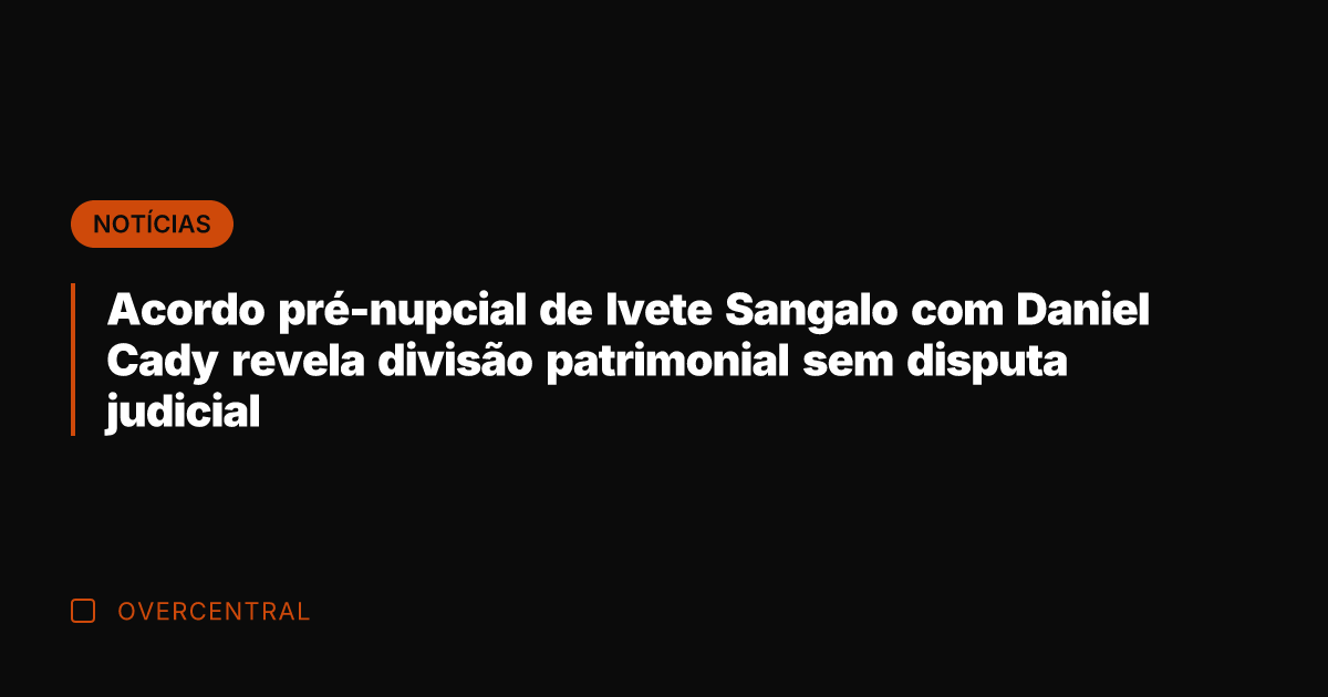 Acordo pré-nupcial de Ivete Sangalo com Daniel Cady revela divisão patrimonial sem