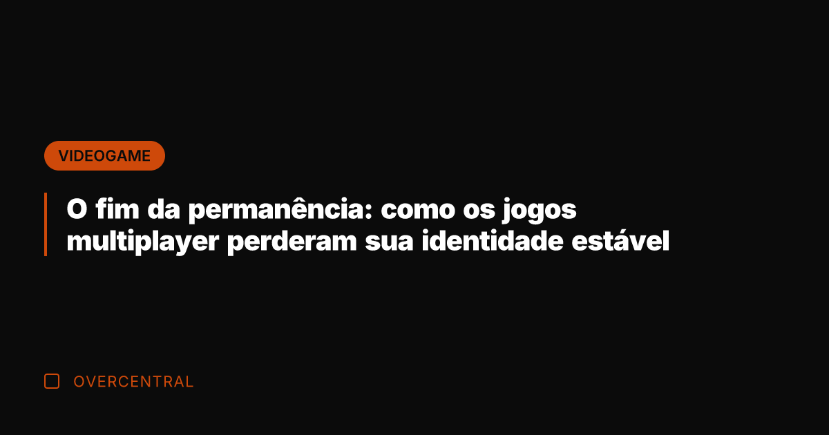 O fim da permanência: como os jogos multiplayer perderam sua identidade estável