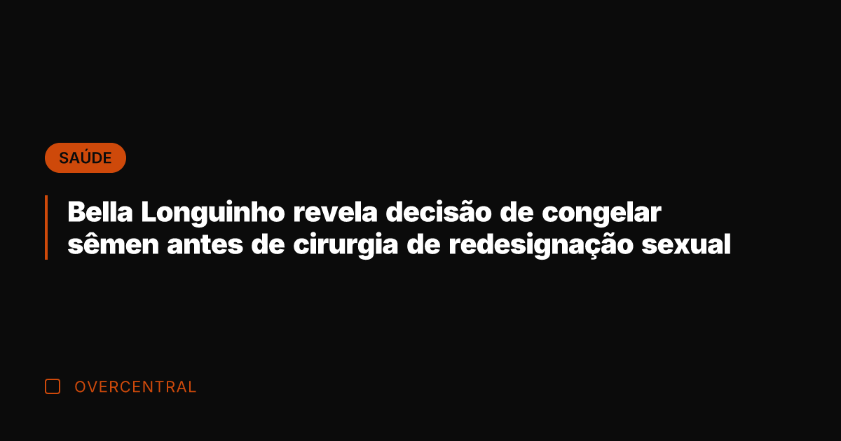 Bella Longuinho revela decisão de congelar sêmen antes de cirurgia de redesignação
