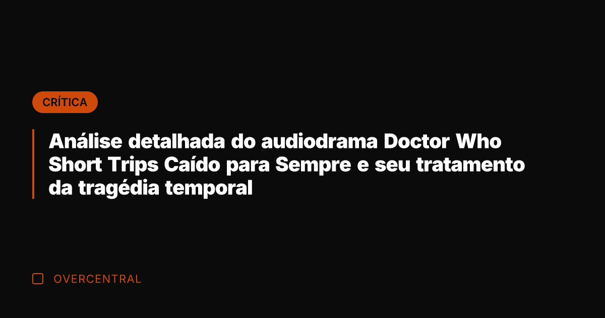 Análise detalhada do audiodrama Doctor Who Short Trips Caído para Sempre e