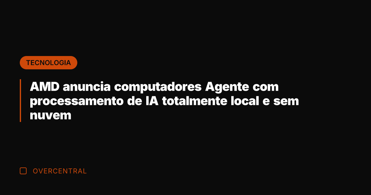 AMD anuncia computadores Agente com processamento de IA totalmente local e sem