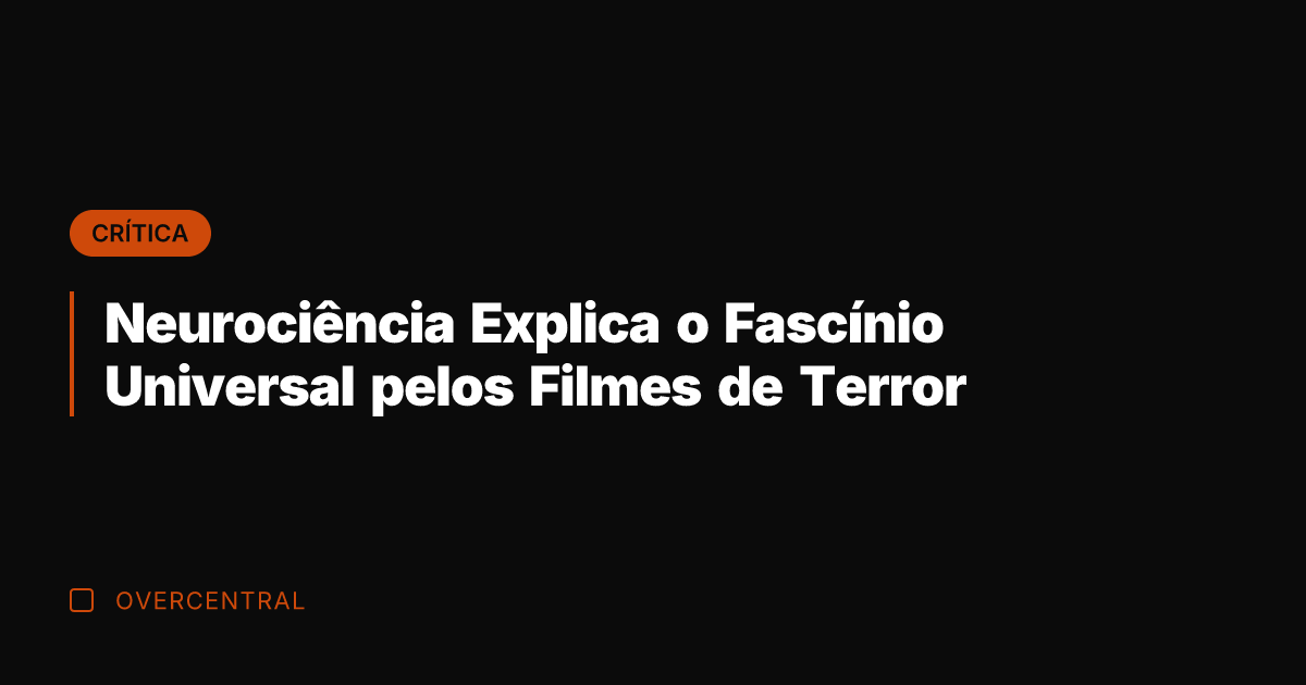 Neurociência Explica o Fascínio Universal pelos Filmes de Terror