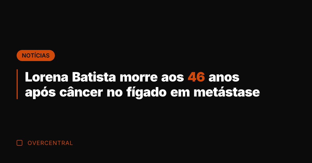 Lorena Batista morre aos 46 anos após câncer no fígado em metástase