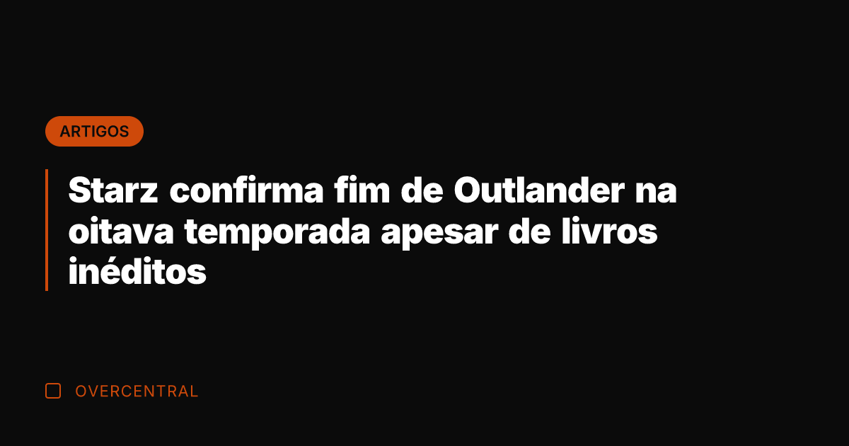Starz confirma fim de Outlander na oitava temporada apesar de livros inéditos