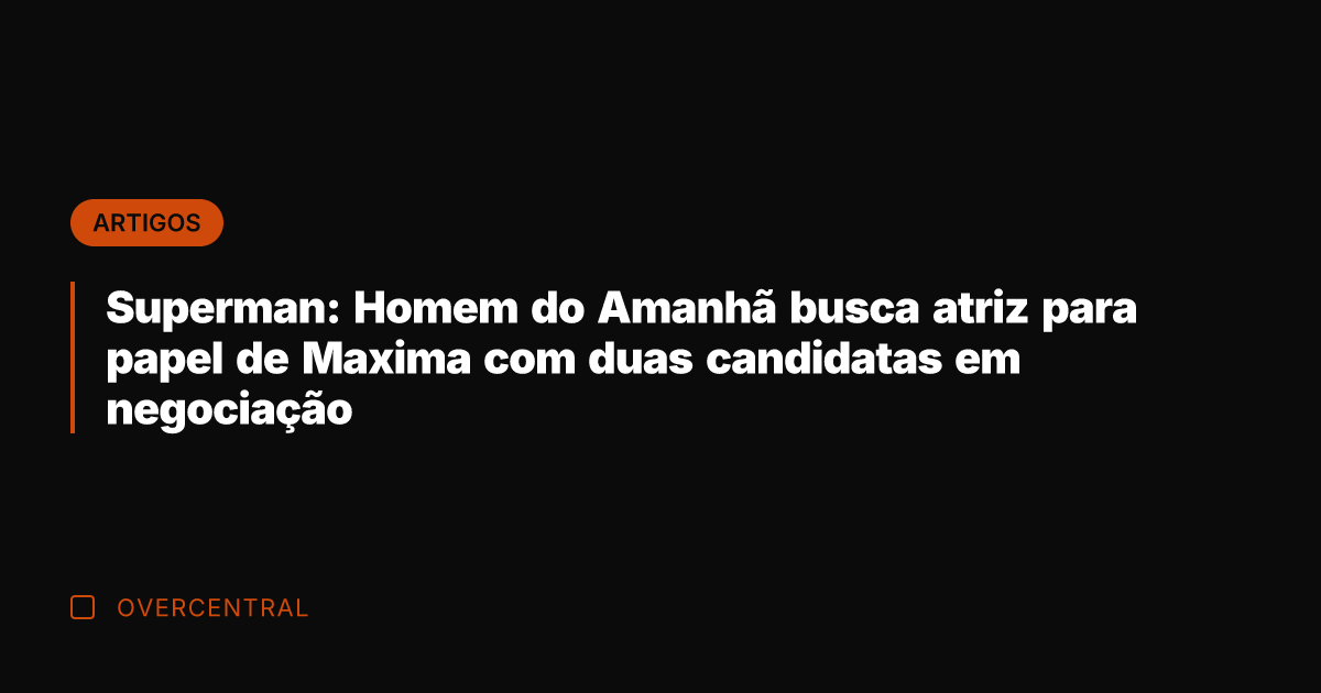 Superman: Homem do Amanhã busca atriz para papel de Maxima com duas