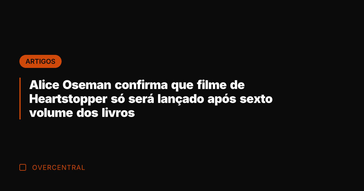 Alice Oseman confirma que filme de Heartstopper só será lançado após sexto