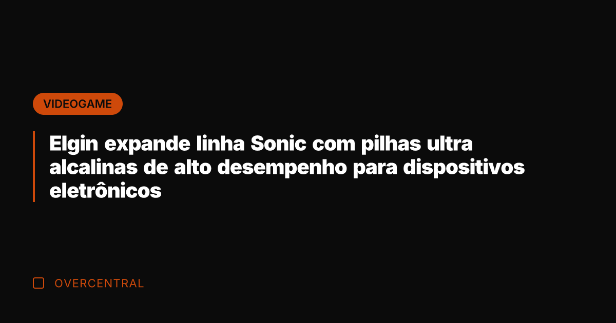 Elgin expande linha Sonic com pilhas ultra alcalinas de alto desempenho para Elgin expande linha Sonic com pilhas ultra alcalinas de alto desempenho para