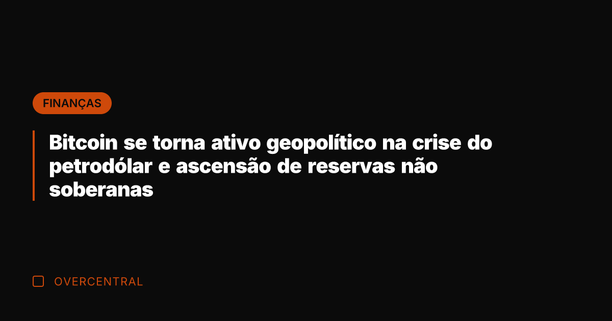 Bitcoin se torna ativo geopolítico na crise do petrodólar e ascensão de