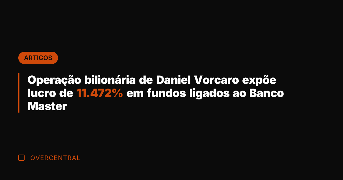 Operação bilionária de Daniel Vorcaro expõe lucro de 11.472% em fundos ligados