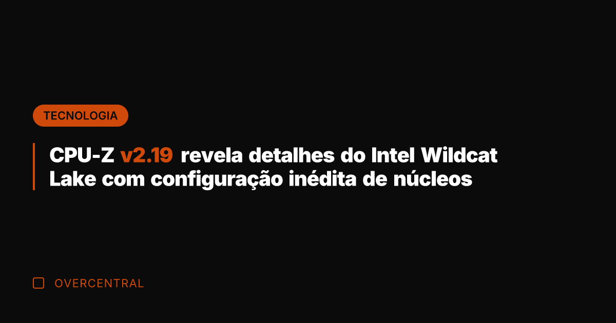 CPU-Z v2.19 revela detalhes do Intel Wildcat Lake com configuração inédita de