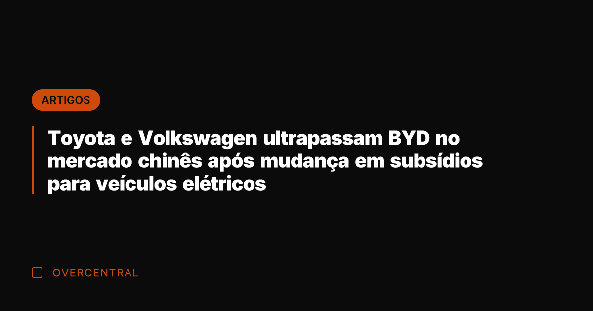 Toyota e Volkswagen ultrapassam BYD no mercado chinês após mudança em subsídios Toyota e Volkswagen ultrapassam BYD no mercado chinês após mudança em subsídios